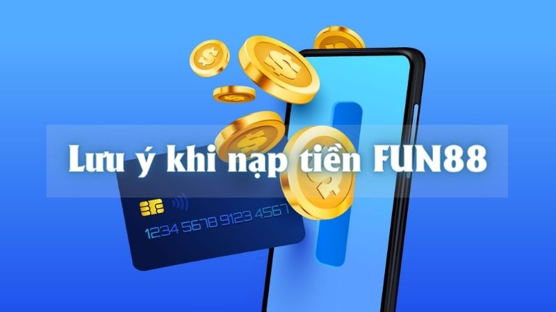 Nắm rõ các lưu ý sau đây để nạp tiền Fun88 thành công