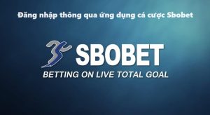 Đăng nhập tiện lợi thông qua app cá cược Sbobet