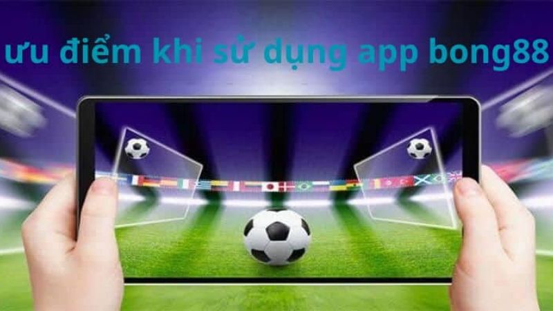 Ưu điểm không thể bỏ qua khi tải app Bong88